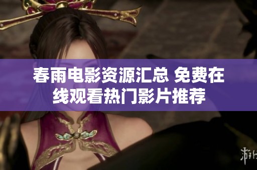 春雨电影资源汇总 免费在线观看热门影片推荐