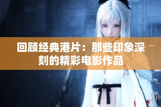 回顾经典港片：那些印象深刻的精彩电影作品
