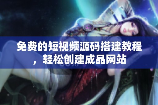 免费的短视频源码搭建教程，轻松创建成品网站