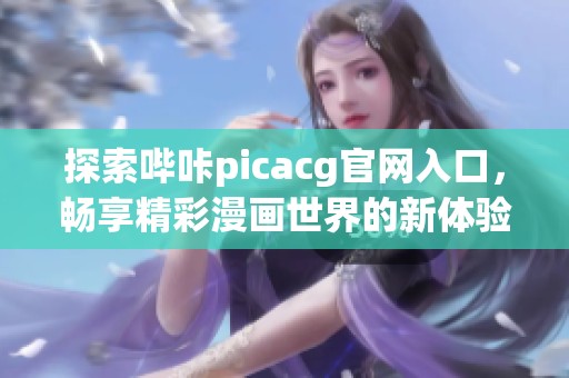 探索哔咔picacg官网入口，畅享精彩漫画世界的新体验