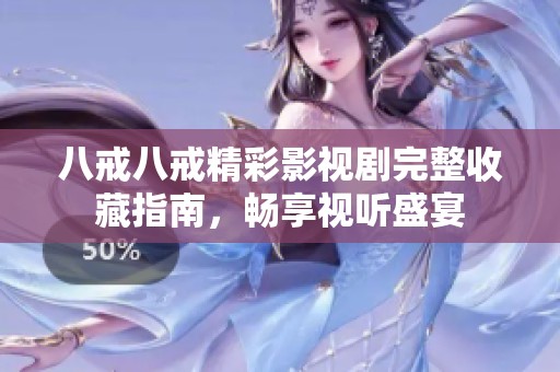 八戒八戒精彩影视剧完整收藏指南，畅享视听盛宴