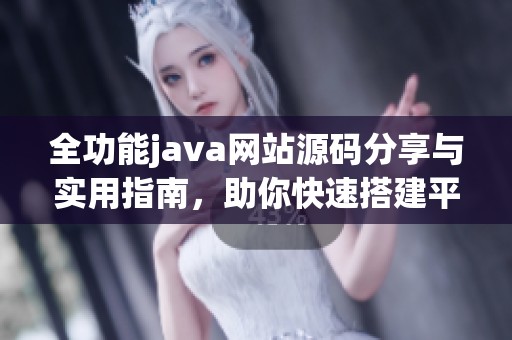 全功能java网站源码分享与实用指南，助你快速搭建平台