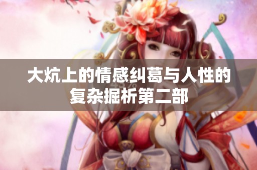 大炕上的情感纠葛与人性的复杂掘析第二部