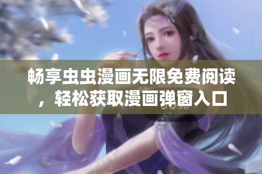 畅享虫虫漫画无限免费阅读，轻松获取漫画弹窗入口