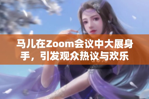 马儿在Zoom会议中大展身手，引发观众热议与欢乐