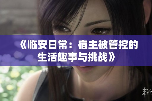 《临安日常：宿主被管控的生活趣事与挑战》