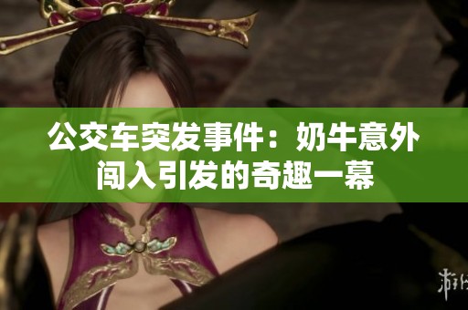 公交车突发事件：奶牛意外闯入引发的奇趣一幕