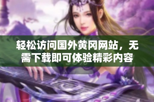 轻松访问国外黄冈网站，无需下载即可体验精彩内容