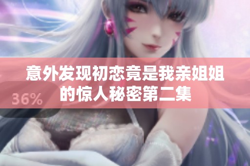意外发现初恋竟是我亲姐姐的惊人秘密第二集