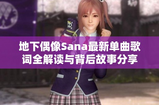 地下偶像Sana最新单曲歌词全解读与背后故事分享