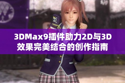 3DMax9插件助力2D与3D效果完美结合的创作指南