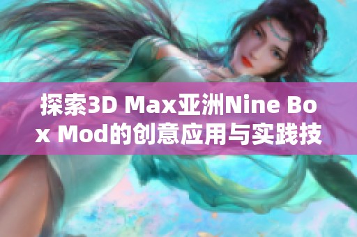 探索3D Max亚洲Nine Box Mod的创意应用与实践技巧