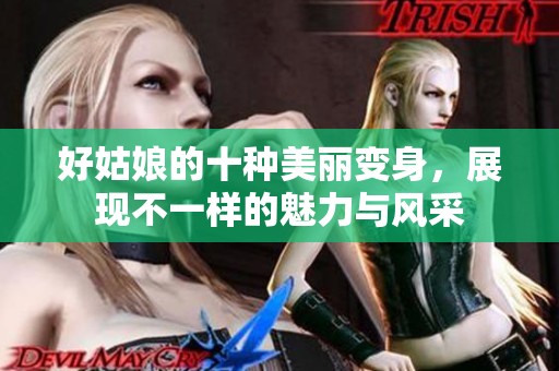 好姑娘的十种美丽变身，展现不一样的魅力与风采