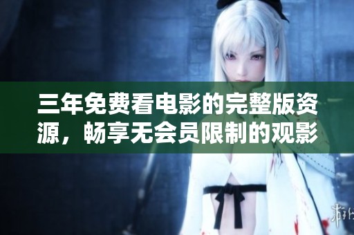 三年免费看电影的完整版资源，畅享无会员限制的观影体验