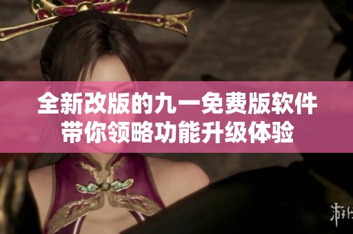 全新改版的九一免费版软件带你领略功能升级体验
