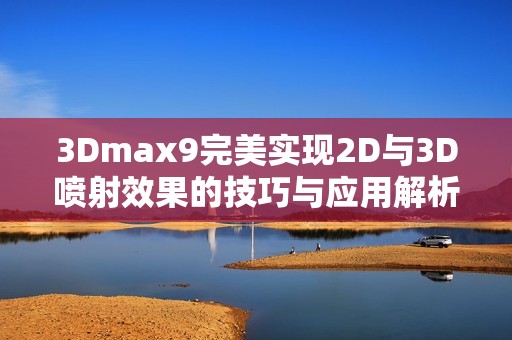 3Dmax9完美实现2D与3D喷射效果的技巧与应用解析