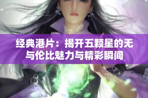 经典港片：揭开五颗星的无与伦比魅力与精彩瞬间
