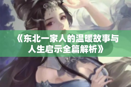 《东北一家人的温暖故事与人生启示全篇解析》
