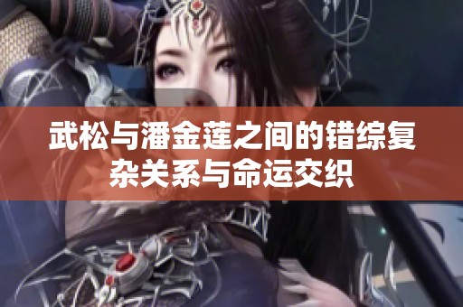 武松与潘金莲之间的错综复杂关系与命运交织