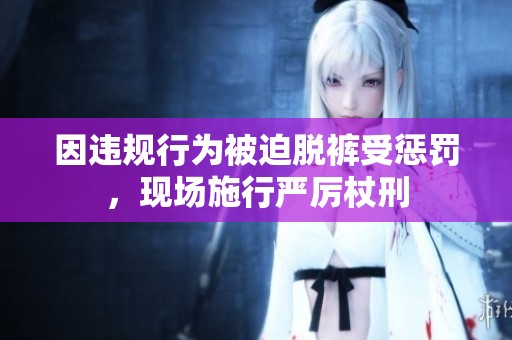 因违规行为被迫脱裤受惩罚，现场施行严厉杖刑