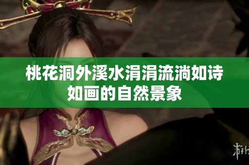桃花洞外溪水涓涓流淌如诗如画的自然景象