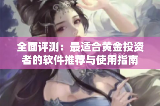 全面评测：最适合黄金投资者的软件推荐与使用指南