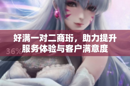 好满一对二商珩，助力提升服务体验与客户满意度