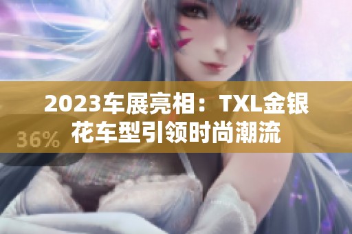 2023车展亮相：TXL金银花车型引领时尚潮流