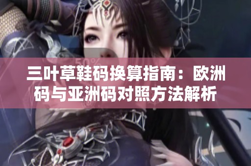 三叶草鞋码换算指南：欧洲码与亚洲码对照方法解析