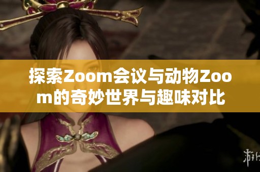 探索Zoom会议与动物Zoom的奇妙世界与趣味对比
