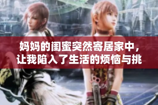 妈妈的闺蜜突然寄居家中，让我陷入了生活的烦恼与挑战