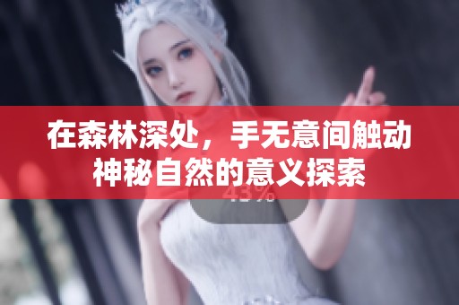 在森林深处，手无意间触动神秘自然的意义探索