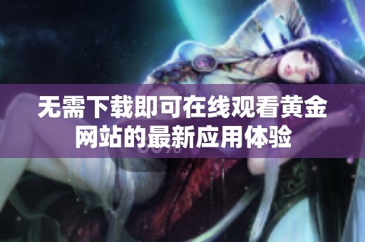 无需下载即可在线观看黄金网站的最新应用体验