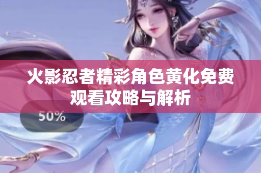 火影忍者精彩角色黄化免费观看攻略与解析