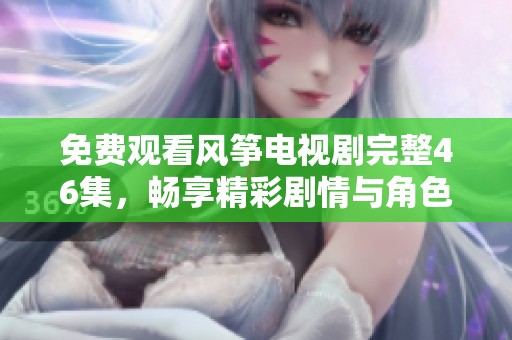 免费观看风筝电视剧完整46集，畅享精彩剧情与角色发展