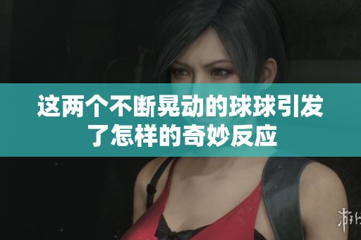 这两个不断晃动的球球引发了怎样的奇妙反应