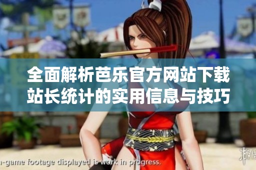 全面解析芭乐官方网站下载站长统计的实用信息与技巧