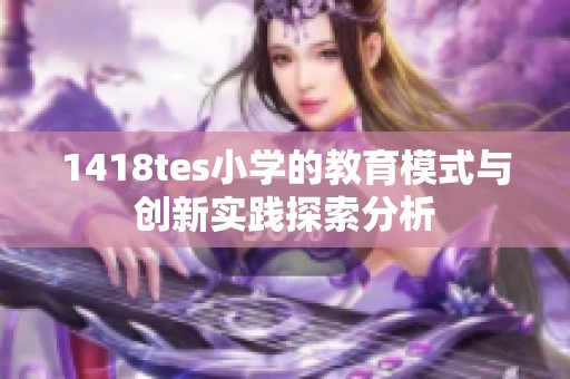 1418tes小学的教育模式与创新实践探索分析