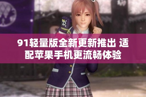 91轻量版全新更新推出 适配苹果手机更流畅体验