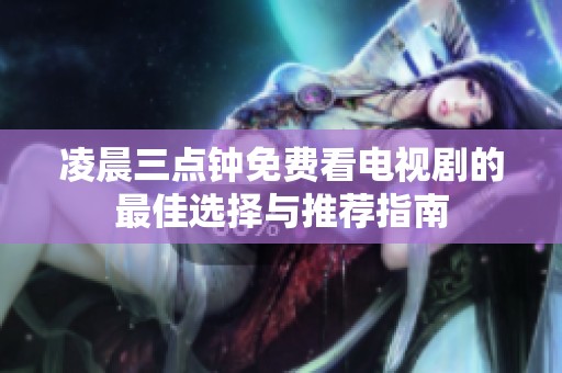 凌晨三点钟免费看电视剧的最佳选择与推荐指南