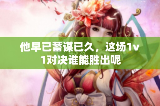 他早已蓄谋已久，这场1v1对决谁能胜出呢