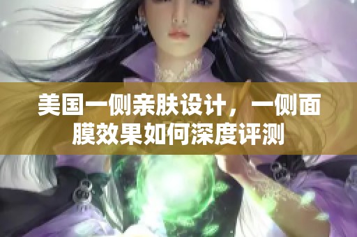 美国一侧亲肤设计，一侧面膜效果如何深度评测