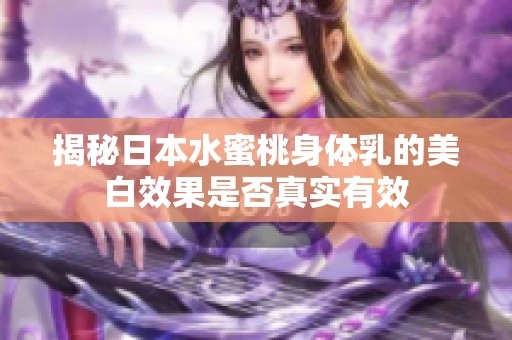 揭秘日本水蜜桃身体乳的美白效果是否真实有效