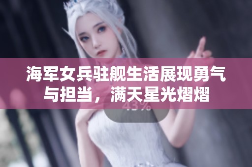 海军女兵驻舰生活展现勇气与担当，满天星光熠熠