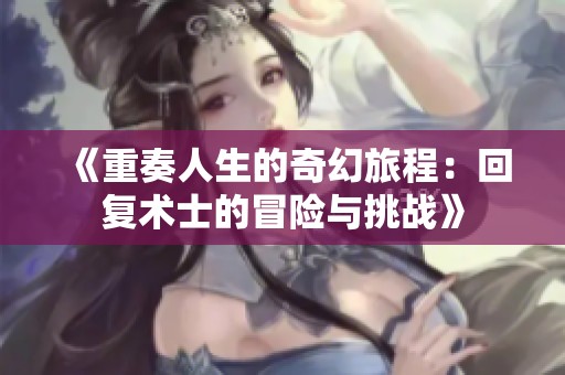 《重奏人生的奇幻旅程：回复术士的冒险与挑战》
