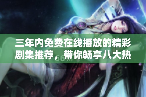 三年内免费在线播放的精彩剧集推荐，带你畅享八大热门作品