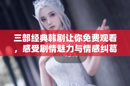 三部经典韩剧让你免费观看，感受剧情魅力与情感纠葛