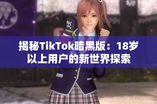 揭秘TikTok暗黑版：18岁以上用户的新世界探索