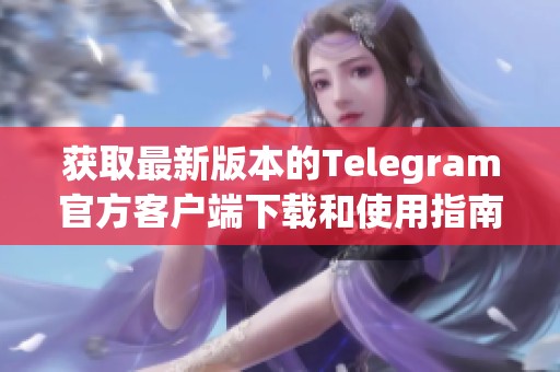 获取最新版本的Telegram官方客户端下载和使用指南