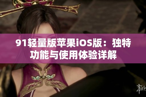 91轻量版苹果iOS版：独特功能与使用体验详解